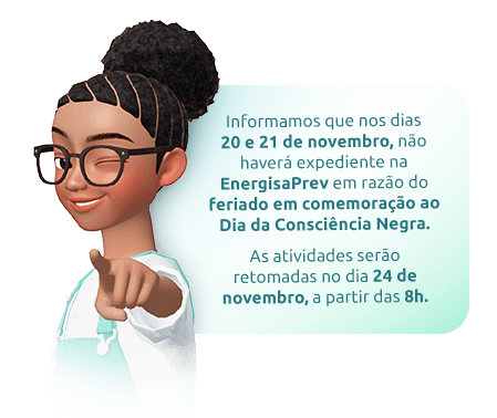Informamos que nos dias 20 e 21 de novembro, não haverá expediente na EnergisaPrev em razão do feriado em comemoração ao Dia da Consciência Negra. As atividades serão retomadas dia 24 de novembro, a partir das 8 horas.