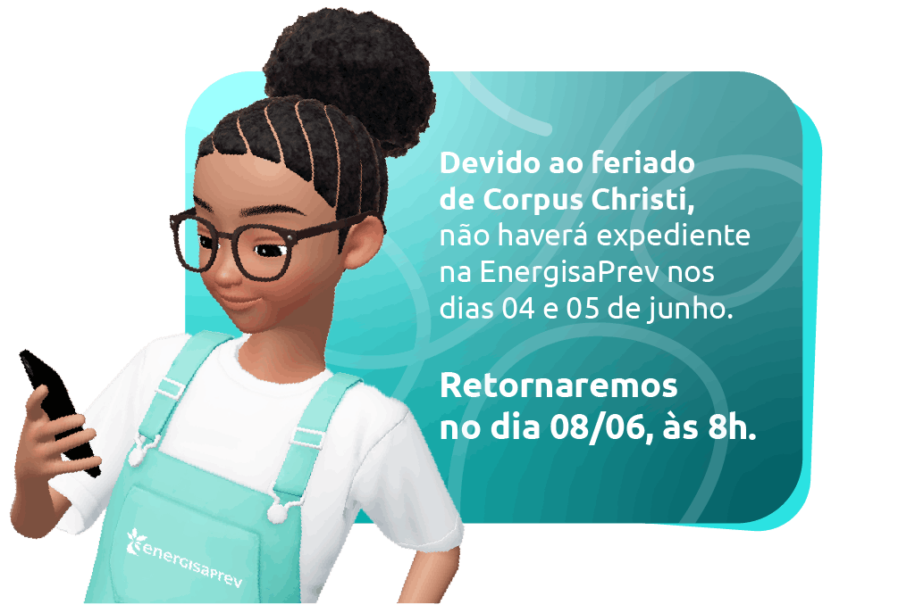 Devido ao feriado de Corpus Christi, não haverá expediente na EnergisaPrev nos dias 04 e 05 de junho. Retornaremos no dia 08/06, às 8h.